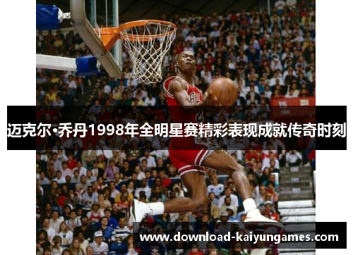 迈克尔·乔丹1998年全明星赛精彩表现成就传奇时刻