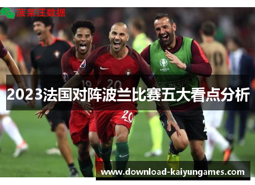 2023法国对阵波兰比赛五大看点分析