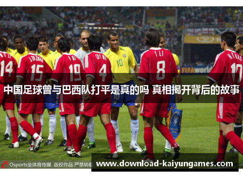 中国足球曾与巴西队打平是真的吗 真相揭开背后的故事
