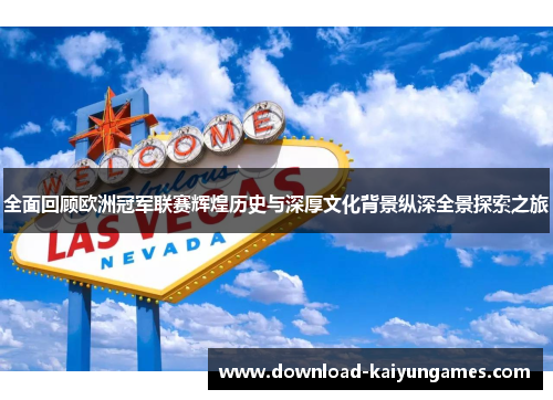 全面回顾欧洲冠军联赛辉煌历史与深厚文化背景纵深全景探索之旅