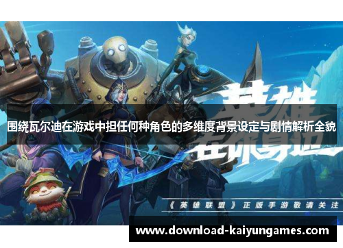 围绕瓦尔迪在游戏中担任何种角色的多维度背景设定与剧情解析全貌