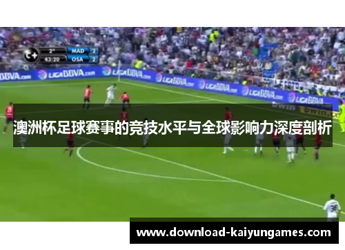 澳洲杯足球赛事的竞技水平与全球影响力深度剖析