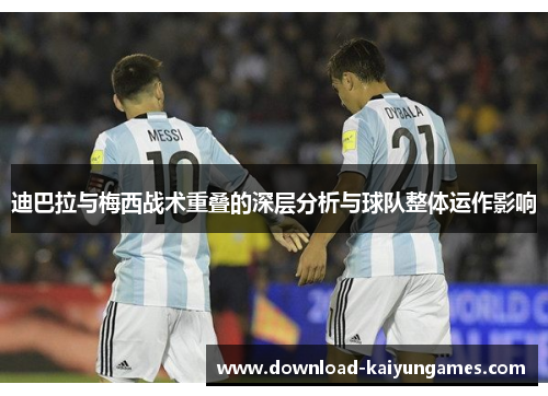迪巴拉与梅西战术重叠的深层分析与球队整体运作影响