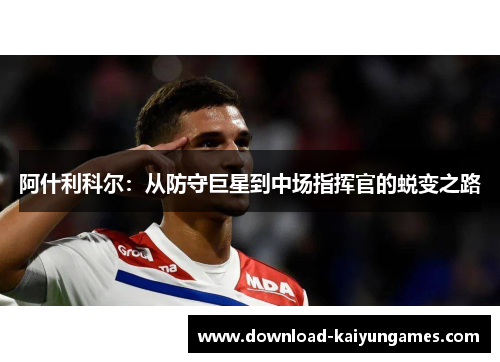 阿什利科尔：从防守巨星到中场指挥官的蜕变之路