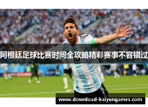 阿根廷足球比赛时间全攻略精彩赛事不容错过