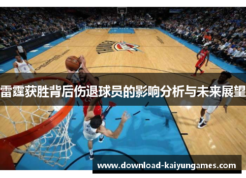 雷霆获胜背后伤退球员的影响分析与未来展望
