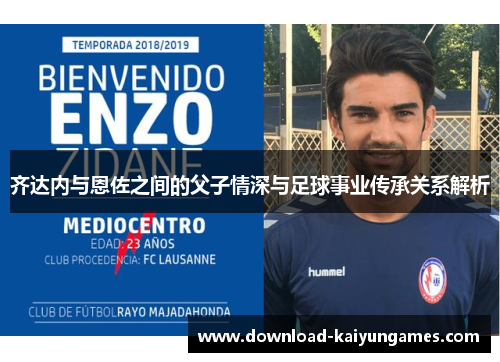 齐达内与恩佐之间的父子情深与足球事业传承关系解析