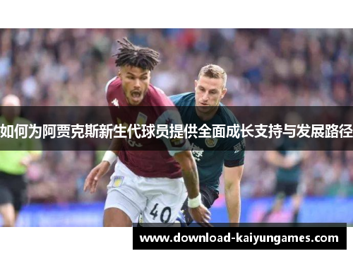 如何为阿贾克斯新生代球员提供全面成长支持与发展路径